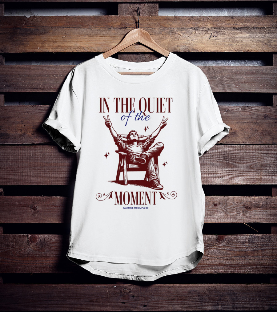 IN THE QUIET OF THE MOMENT I AM FREE TO SIMPLY BE T-Shirt