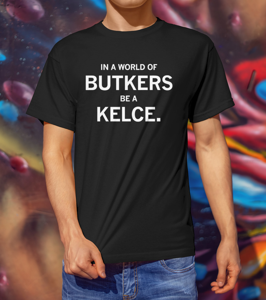 In A World Of Butkers Be A Kelce Phrase For Fans T-Shirt