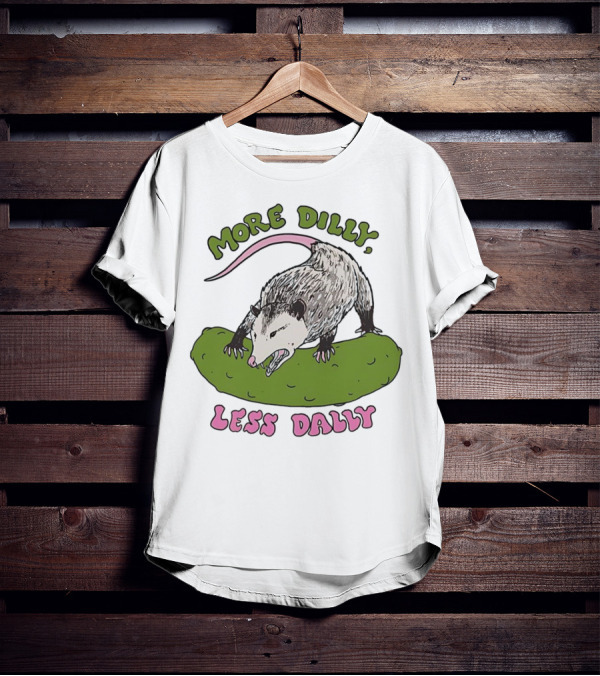 More Dilly Less Dally Opossum With Dill Pickle T-Shirt