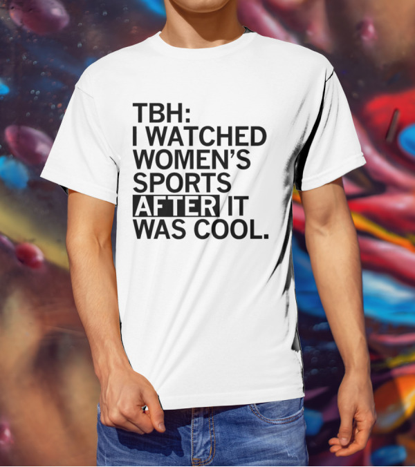 TBH I Watched Women’s Sports After It Was Cool T-Shirt