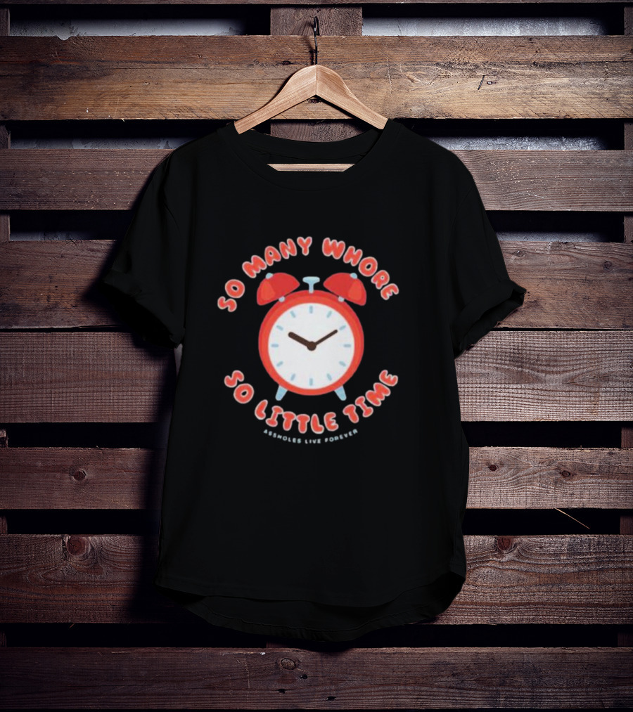 So Many Whore So Little Time Assholes Live Forever T-Shirt