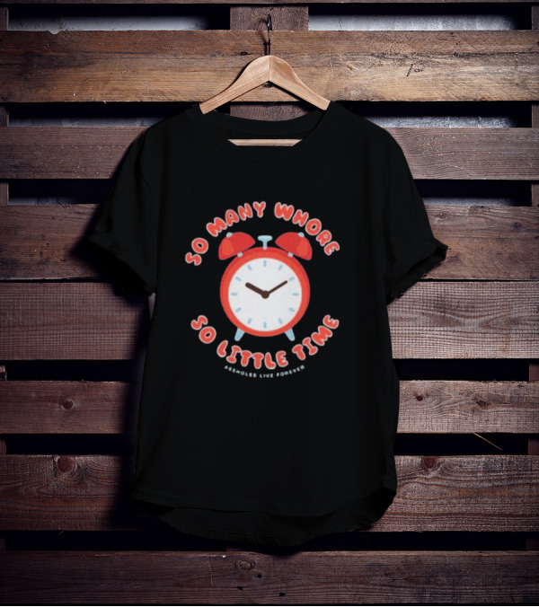 So Many Whore So Little Time Assholes Live Forever T-Shirt