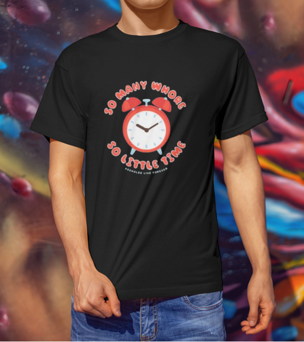 So Many Whore So Little Time Assholes Live Forever T-Shirt
