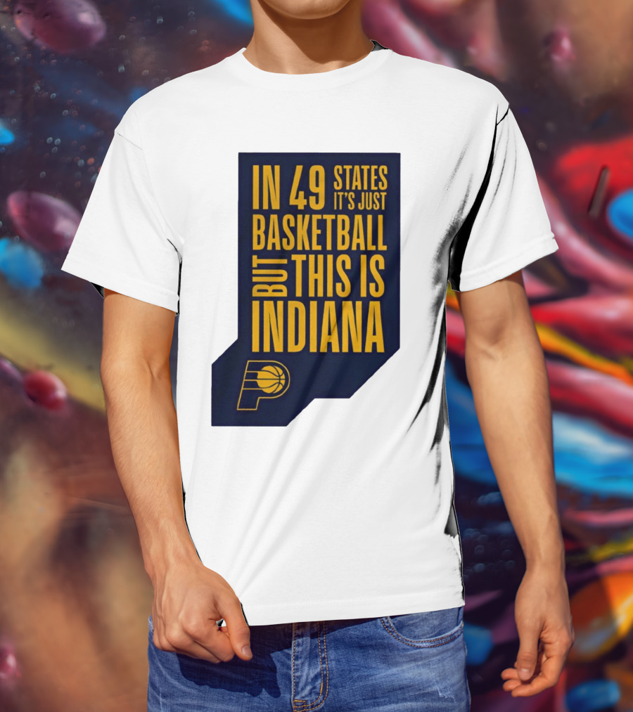 Indiana Pacers In 49 States It's Just Basketball But This Is Indiana T-Shirt