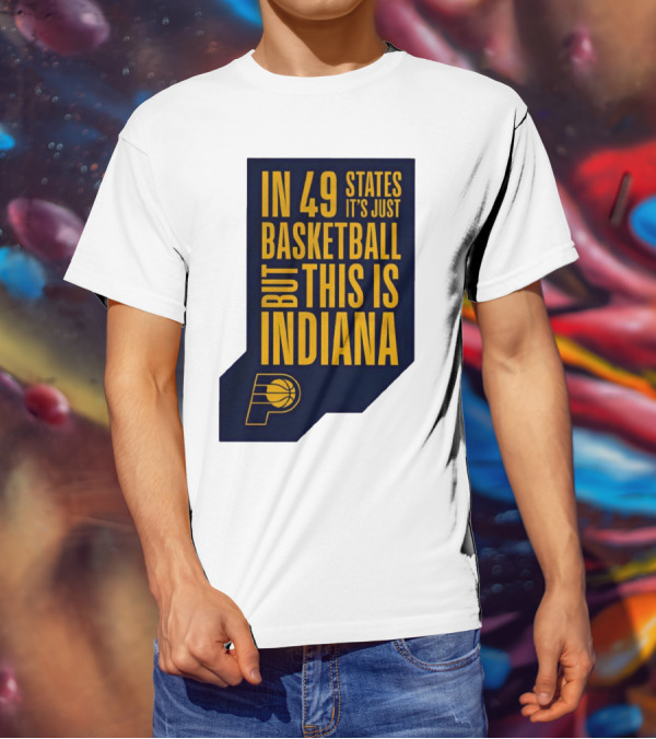 Indiana Pacers In 49 States It's Just Basketball But This Is Indiana T-Shirt
