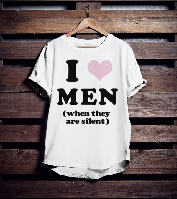 I Love Men (When They Are Silent) T-Shirt