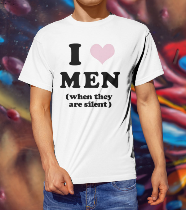 I Love Men (When They Are Silent) T-Shirt