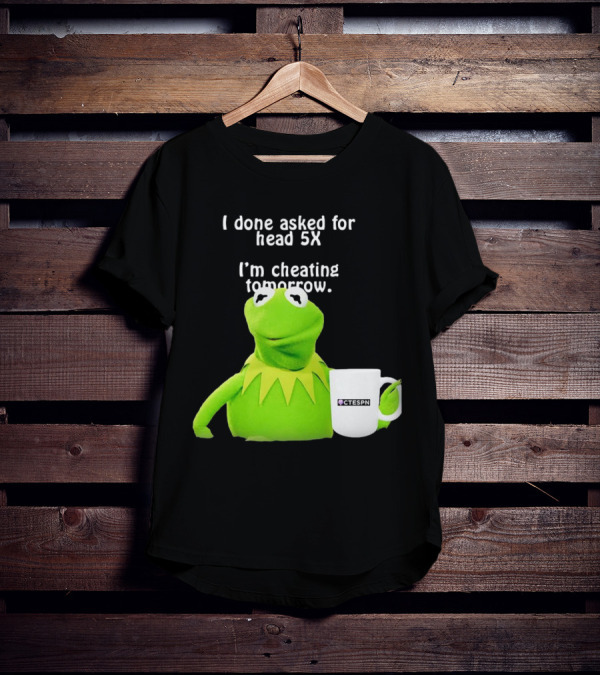 I Done Asked For Head 5X I’m Cheating Tomorrow Frog With Mug Ctespn T-Shirt