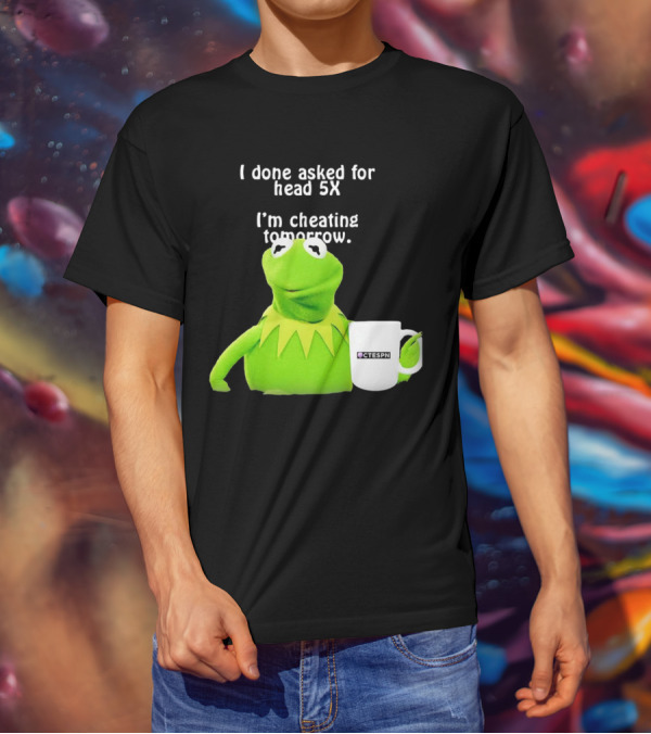 I Done Asked For Head 5X I’m Cheating Tomorrow Frog With Mug Ctespn T-Shirt