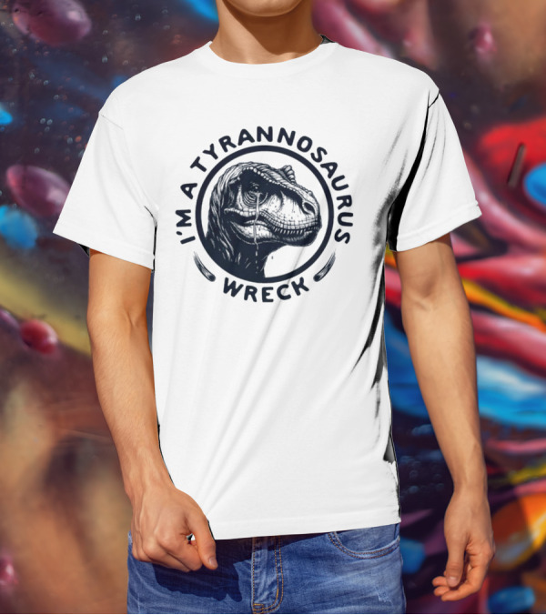 I'm A Tyrannosaurus Wreck Circle Cry T-Shirt