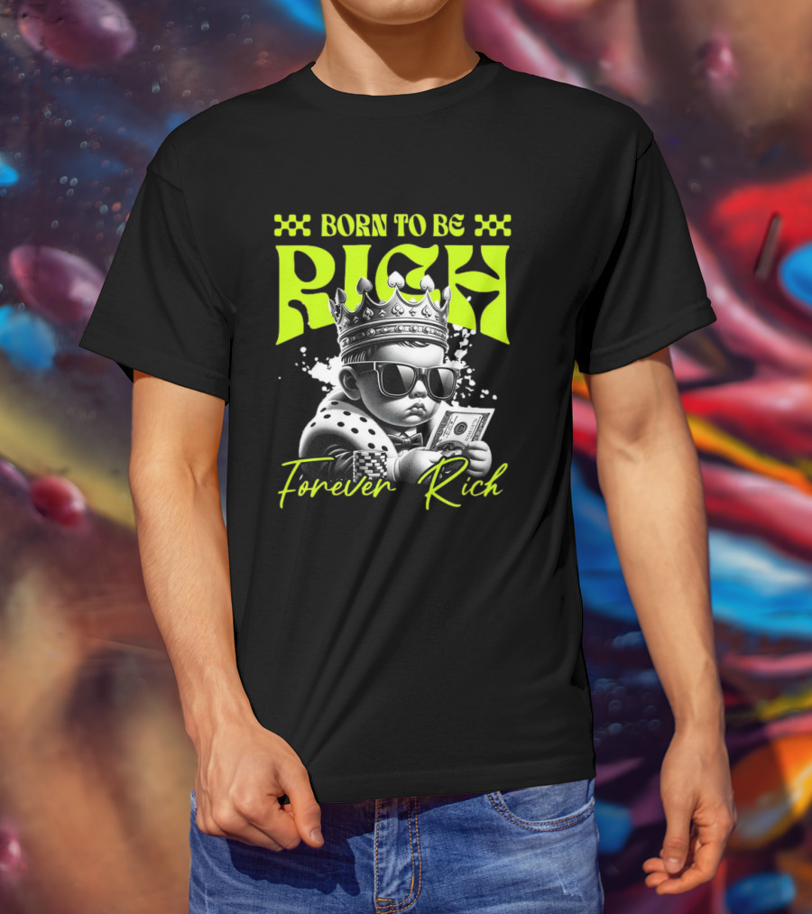 Born To Be Rich Forever Rich Baby With Crown And Sunglasses Holding Money T-Shirt