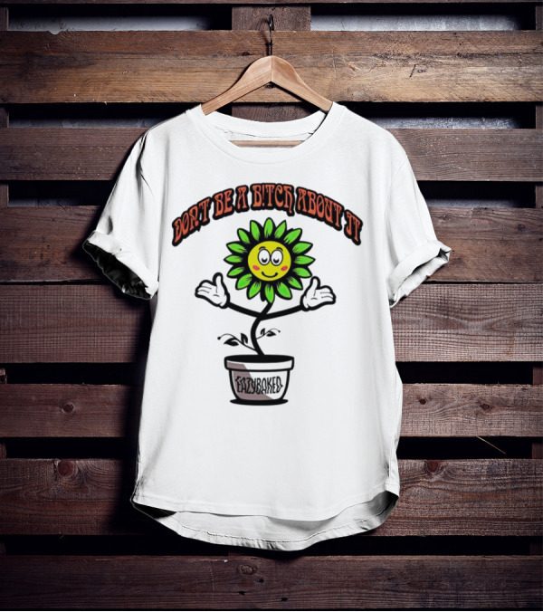 Don't Be A Bitch About It Smiling Sunflower Eazybaked Pot Plant T-Shirt