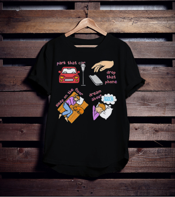 Park That Car Drop That Phone Sleep On The Floor Dream About Me T-Shirt