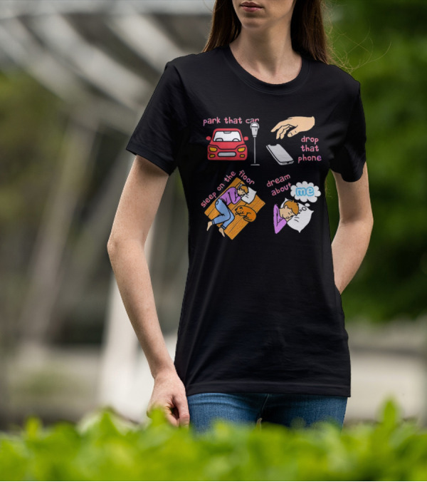 Park That Car Drop That Phone Sleep On The Floor Dream About Me T-Shirt