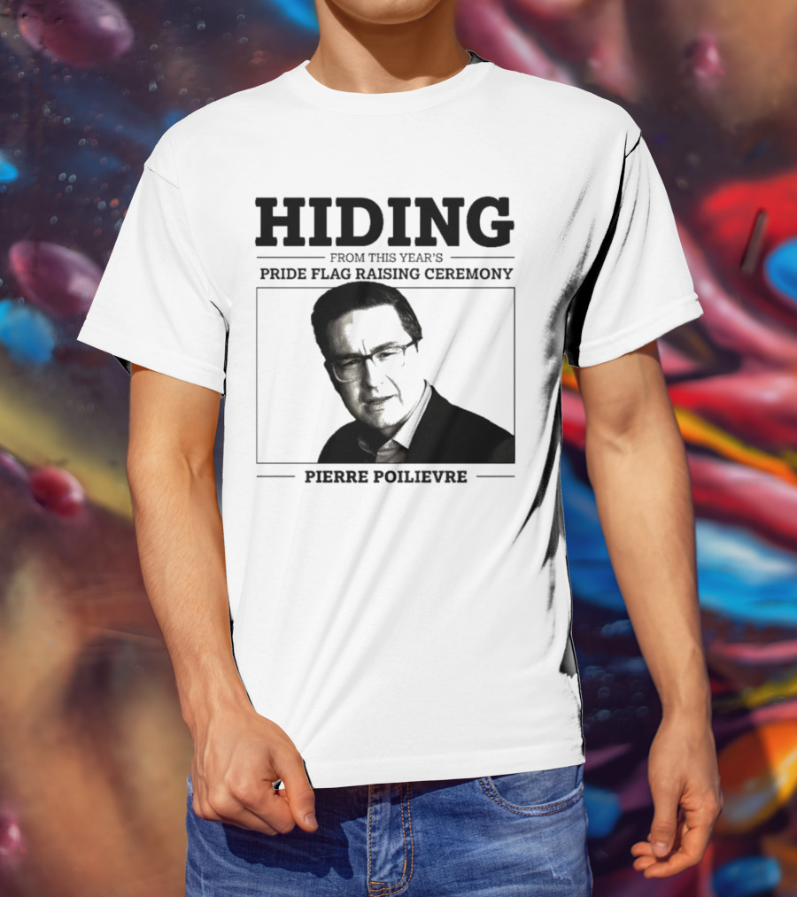 Hiding From This Year’s Pride Flag Raising Ceremony Pierre Poilievre T-Shirt