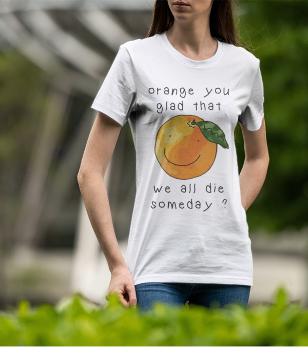 Orange You Glad That We All Die Someday? T-Shirt