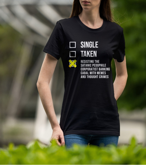 Single Taken Resisting The Satanic Pedophile Corporatist Banking Cabal With Memes And Thought Crimes T-Shirt