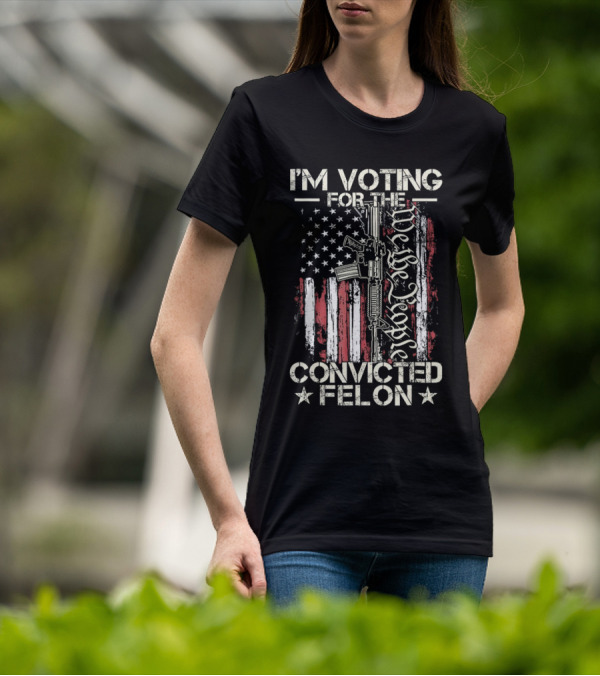 I'm Voting For The Convicted Felon We The People Gun Flag T-Shirt