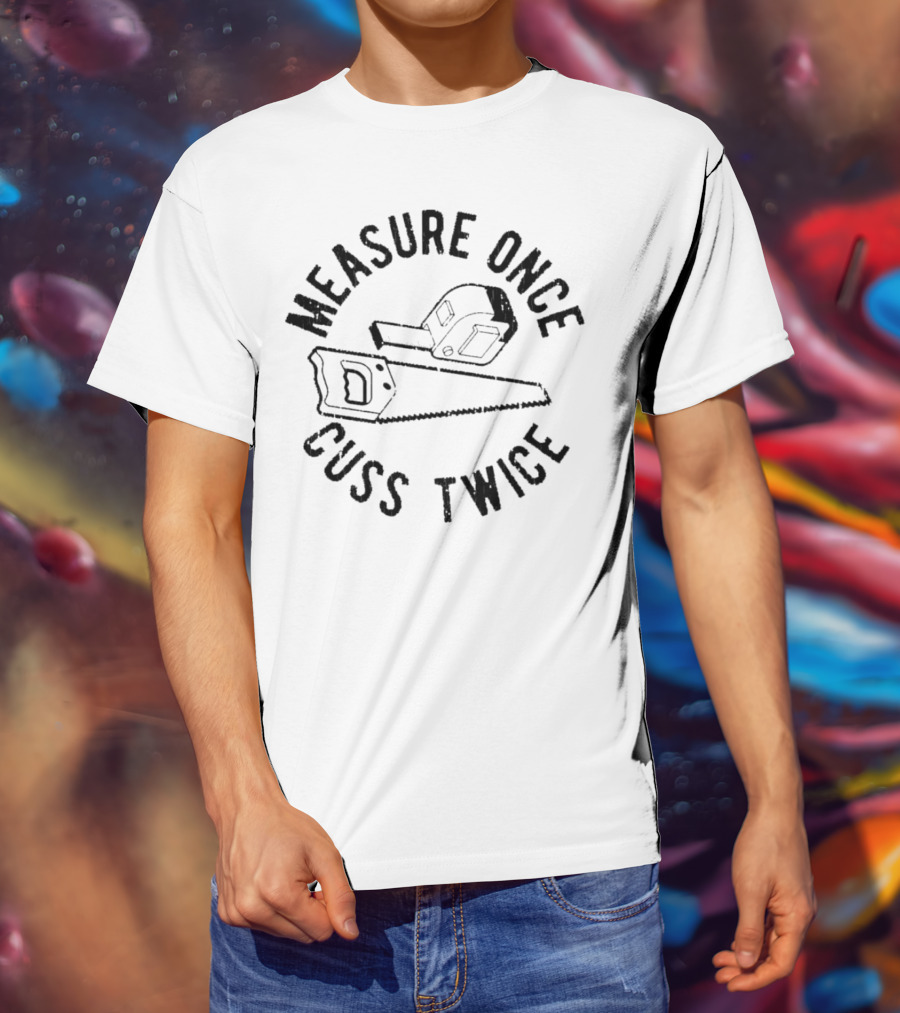 Measure Once Cuss Twice Tape Measure Saw T-Shirt