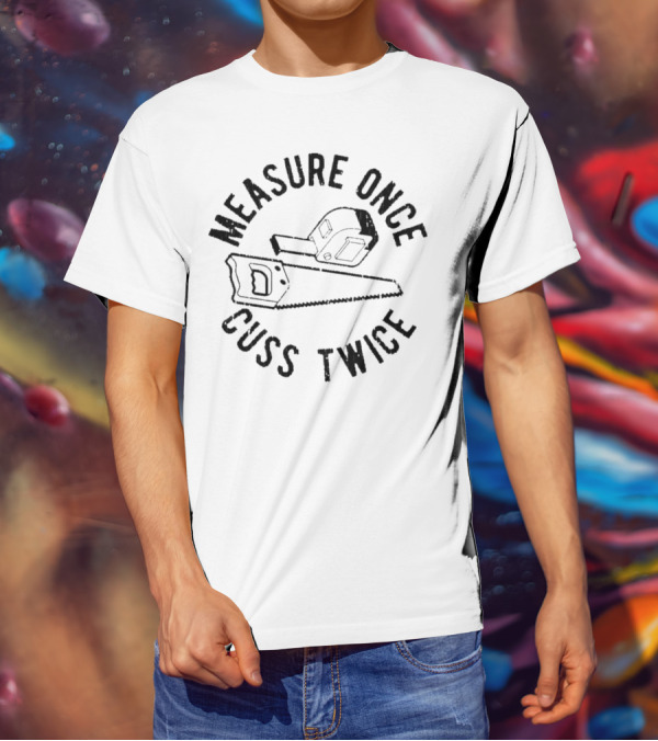 Measure Once Cuss Twice Tape Measure Saw T-Shirt
