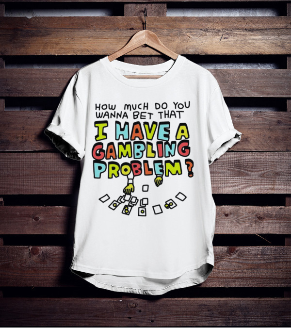 How Much Do You Wanna Bet That I Have A Gambling Problem Cards And Chips T-Shirt