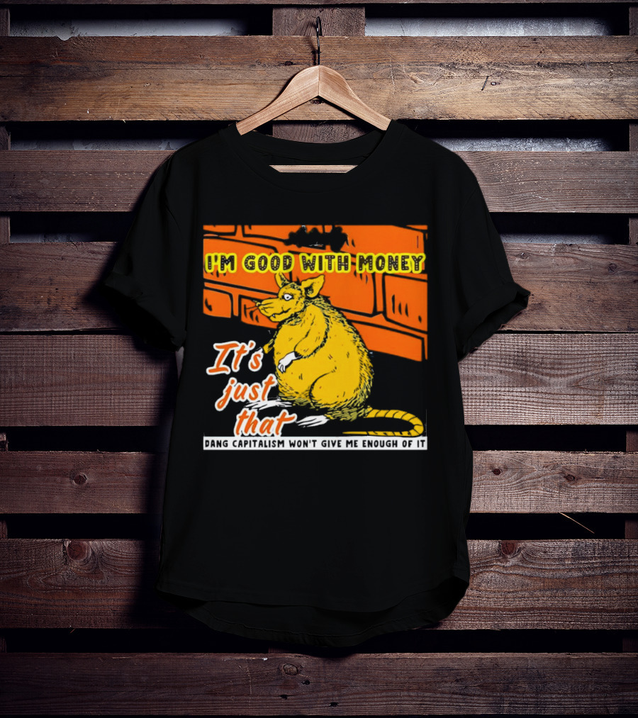 I'm Good With Money It's Just That Dang Capitalism Won't Give Me Enough Of It T-Shirt