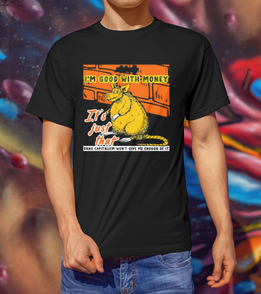 I'm Good With Money It's Just That Dang Capitalism Won't Give Me Enough Of It T-Shirt