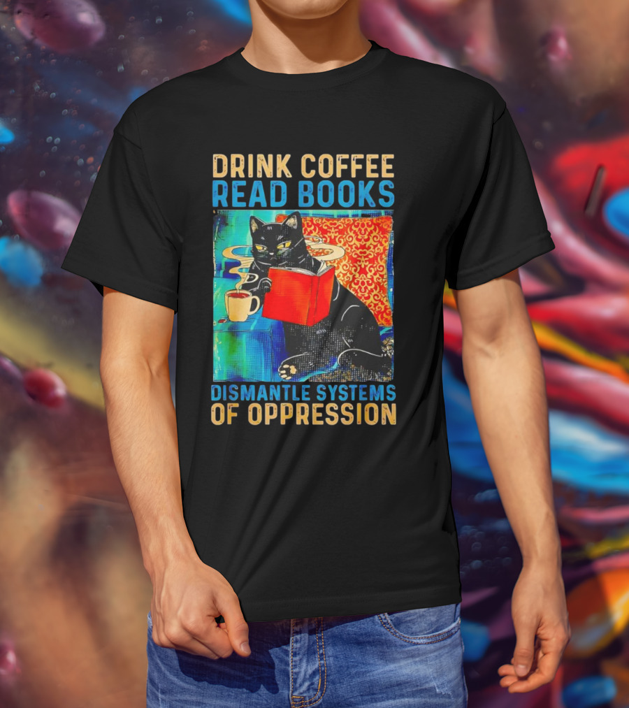 Drink Coffee Read Books Black Cat Dismantle Systems Of Oppression T-Shirt