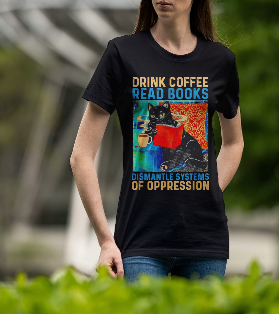 Drink Coffee Read Books Black Cat Dismantle Systems Of Oppression T-Shirt