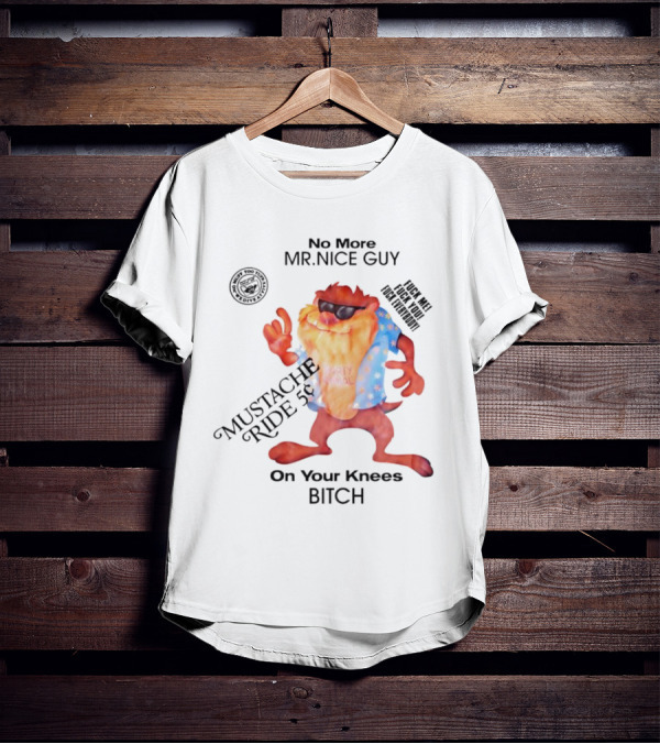 No More Mr Nice Guy Mustache Ride On Your Knees Bitch T-Shirt