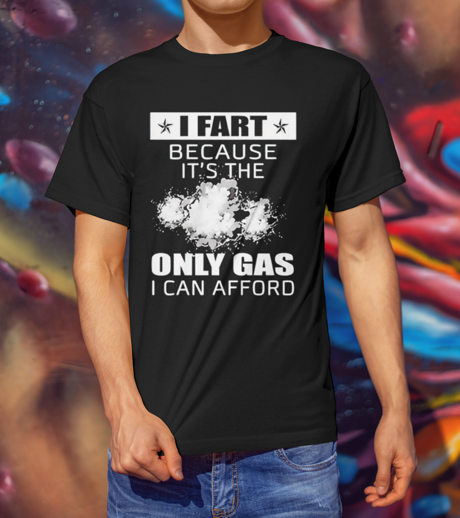 I Fart Because It's The Only Gas I Can Afford Explosive Humor T-Shirt