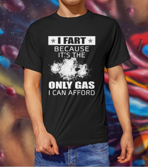 I Fart Because It's The Only Gas I Can Afford Explosive Humor T-Shirt
