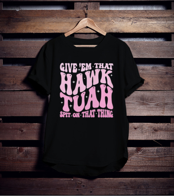 Give ’Em That Hawk Tuah Spit On That Thing T-Shirt