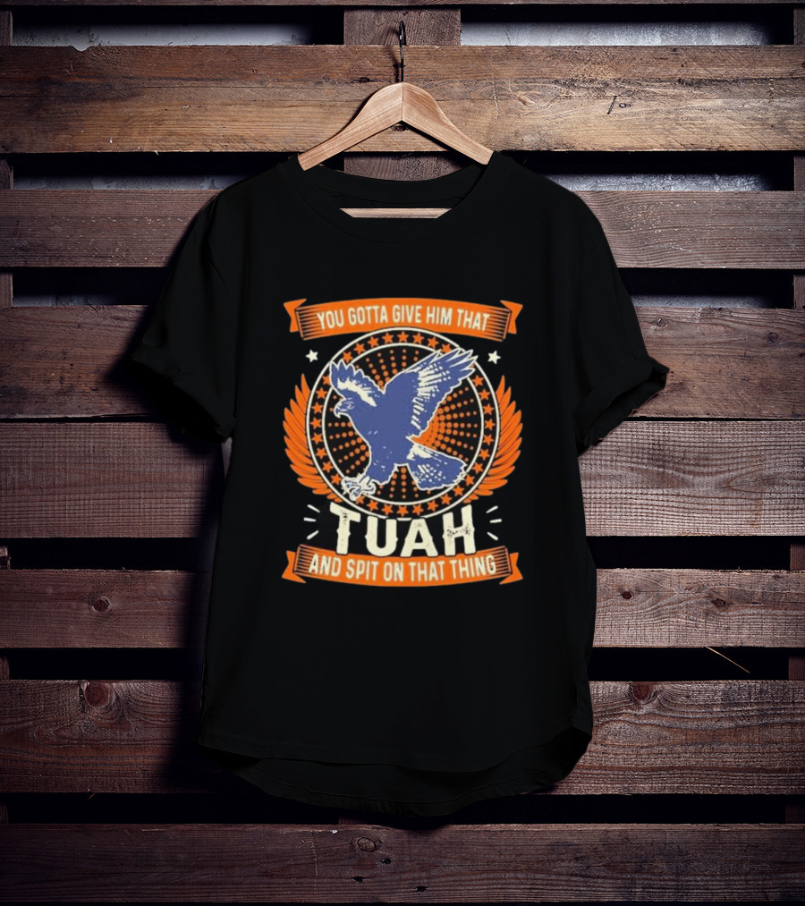 You Gotta Give Him That Tuah And Spit On That Thing Eagle Emblem T-Shirt