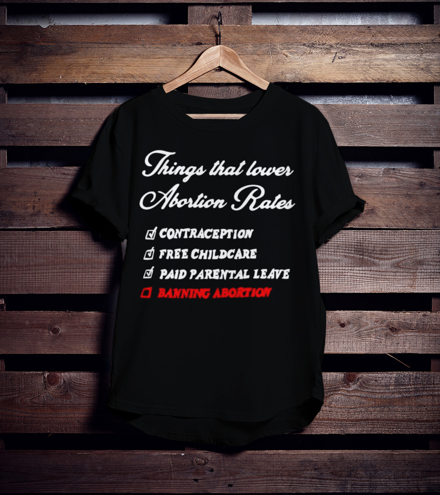 Things That Lower Abortion Rates Contraception Free Childcare Paid Parental Leave Banning Abortion T-Shirt