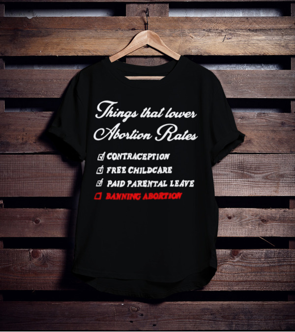 Things That Lower Abortion Rates Contraception Free Childcare Paid Parental Leave Banning Abortion T-Shirt