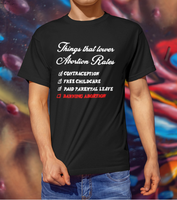 Things That Lower Abortion Rates Contraception Free Childcare Paid Parental Leave Banning Abortion T-Shirt