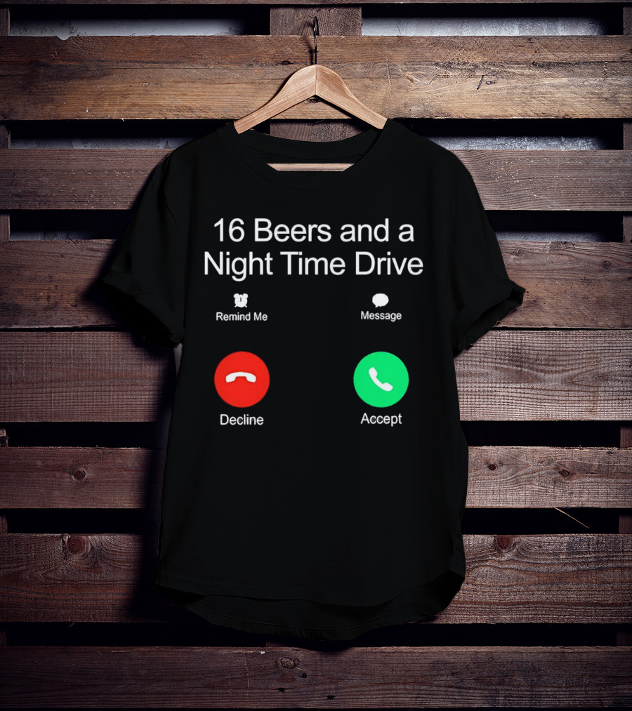 16 Beers And A Night Time Drive Accept Decline Call T-Shirt
