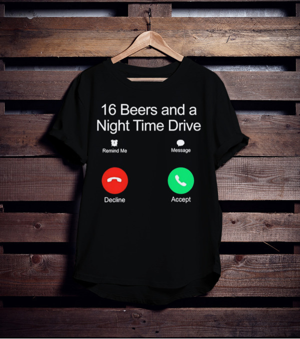 16 Beers And A Night Time Drive Accept Decline Call T-Shirt