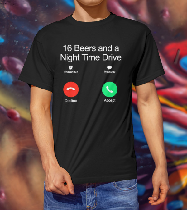 16 Beers And A Night Time Drive Accept Decline Call T-Shirt