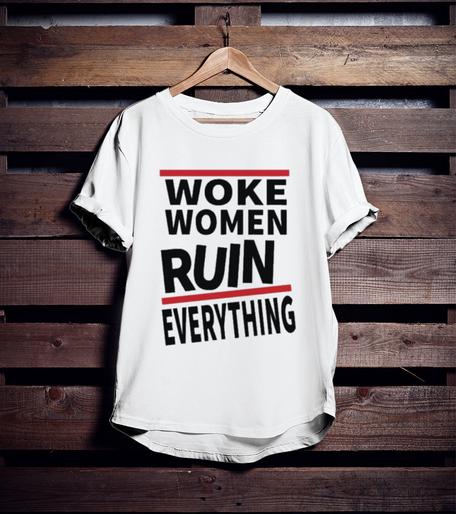 Woke Women Ruin Everything T-Shirt