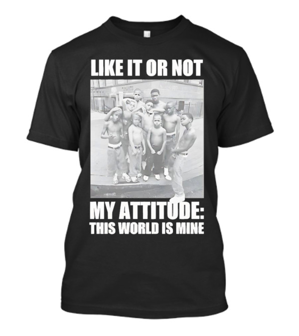 LIKE IT OR NOT MY ATTITUDE THIS WORLD IS MINE T-Shirt