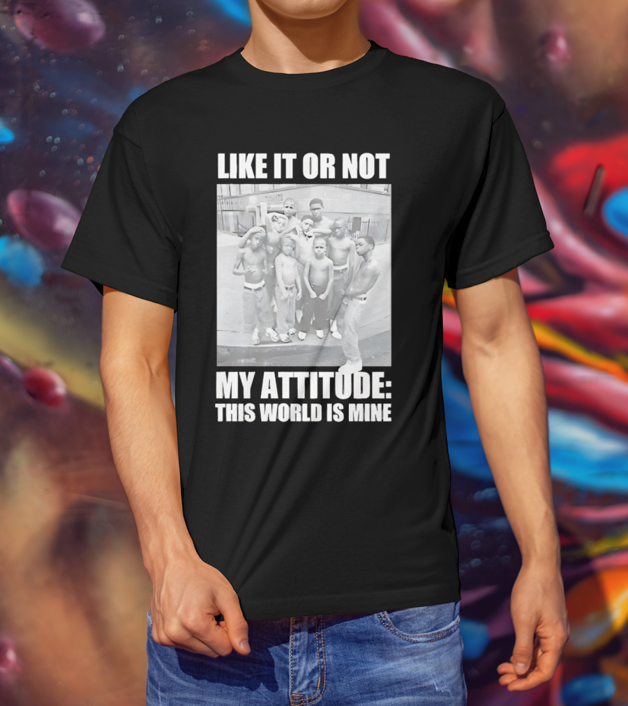 LIKE IT OR NOT MY ATTITUDE THIS WORLD IS MINE T-Shirt