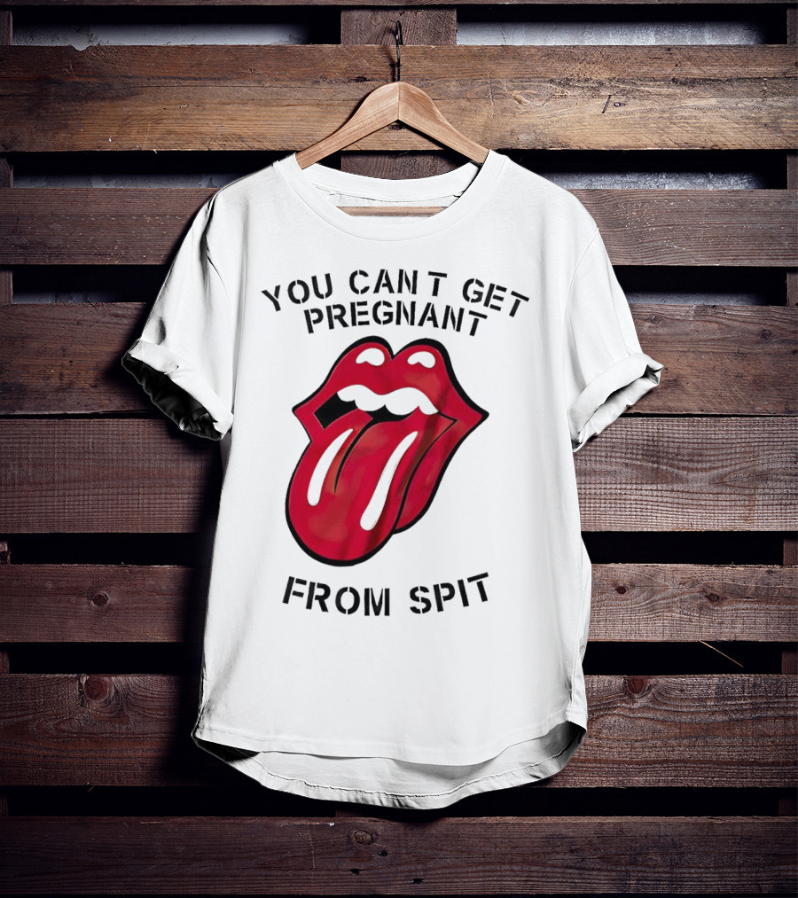 You Cant Get Pregnant From Spit Lip Tongue T-Shirt