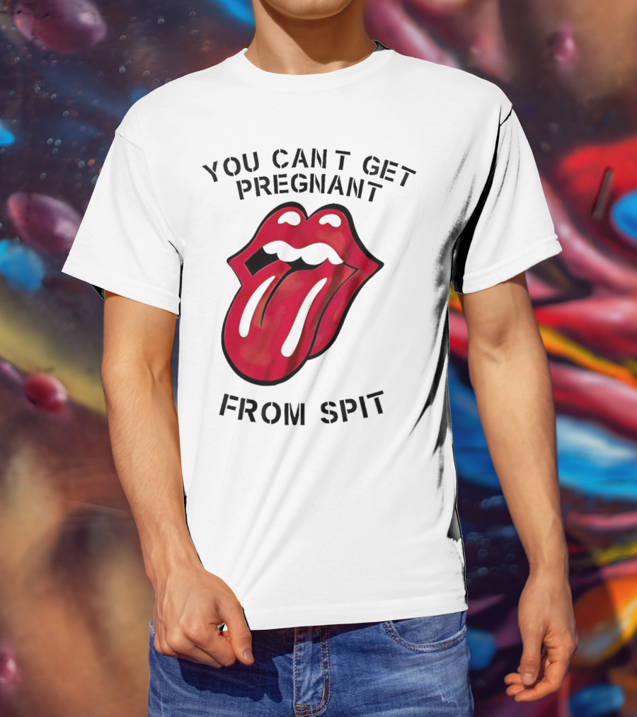 You Cant Get Pregnant From Spit Lip Tongue T-Shirt