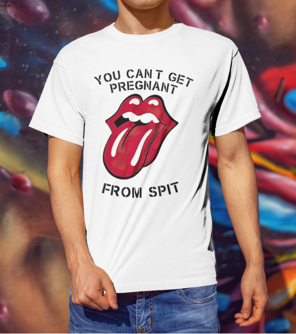 You Cant Get Pregnant From Spit Lip Tongue T-Shirt