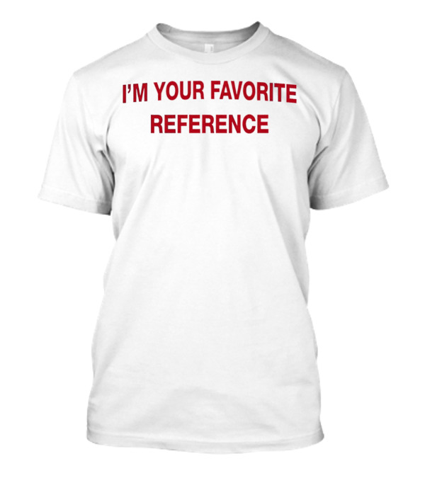 Popcrave I'm Your Favorite Reference T-Shirt
