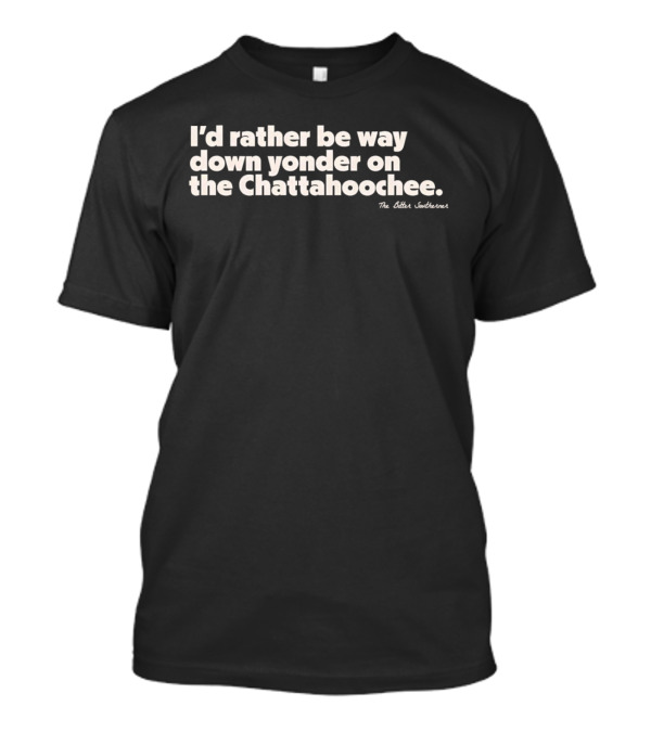 I'd Rather Be Way Down Yonder On The Chattahoochee The Other Southernerl T-Shirt