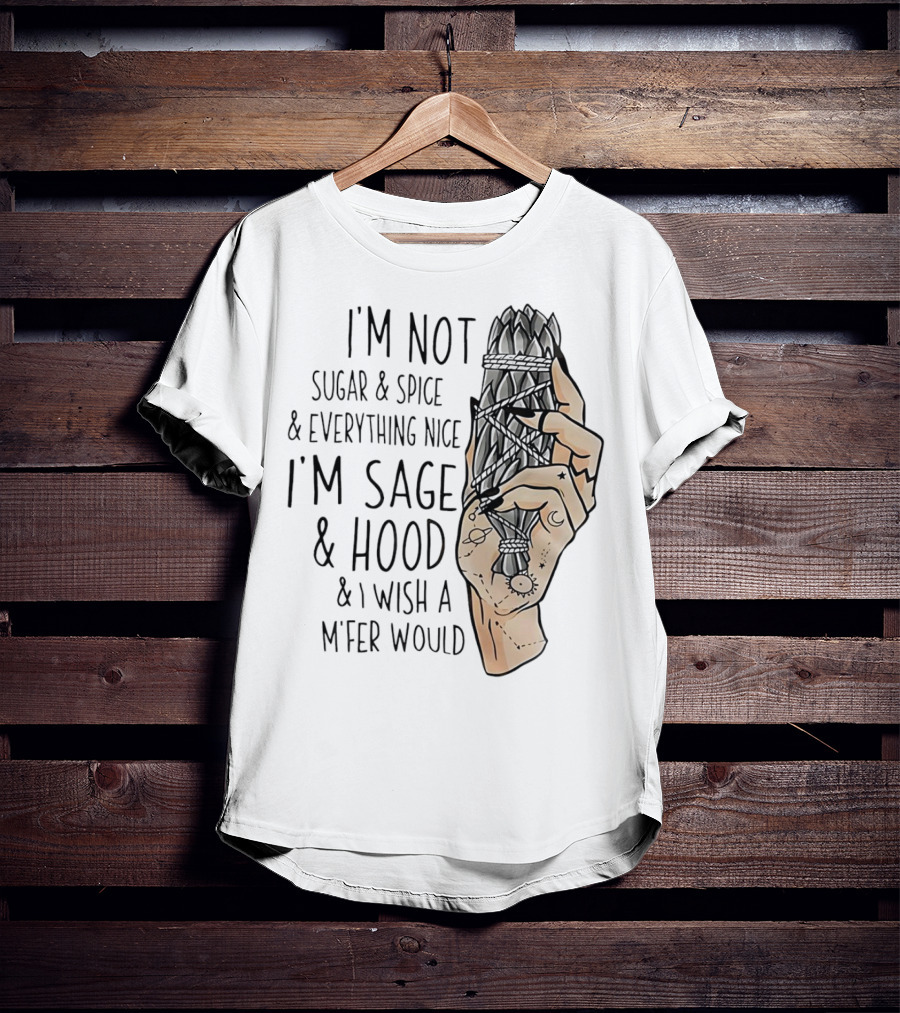 I’m Not Sugar And Spice I’m Sage And Hood And I Wish A Mfer Would Hand Holding Sage Bundle T-Shirt