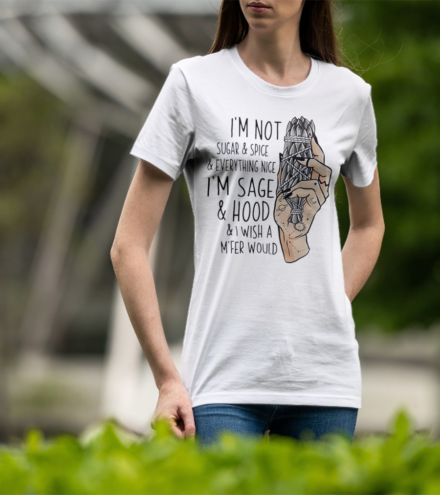 I’m Not Sugar And Spice I’m Sage And Hood And I Wish A Mfer Would Hand Holding Sage Bundle T-Shirt
